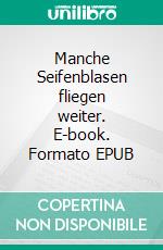 Manche Seifenblasen fliegen weiter. E-book. Formato EPUB ebook