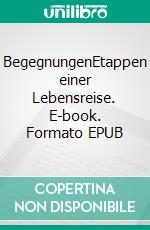 BegegnungenEtappen einer Lebensreise. E-book. Formato EPUB ebook di Susanna Maria Zeller