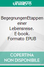 BegegnungenEtappen einer Lebensreise. E-book. Formato EPUB ebook