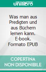 Was man aus Predigten und aus Büchern lernen kann. E-book. Formato EPUB ebook