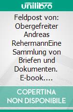 Feldpost von: Obergefreiter Andreas RehermannEine Sammlung von Briefen und Dokumenten. E-book. Formato EPUB ebook