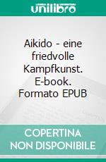 Aikido - eine friedvolle Kampfkunst. E-book. Formato EPUB ebook di Wolfgang Schwatke