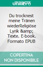 Du trocknest meine Tränen wiederReligiöse Lyrik & Texte. E-book. Formato EPUB ebook di Vera Hewener