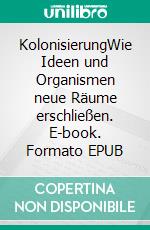 KolonisierungWie Ideen und Organismen neue Räume erschließen. E-book. Formato EPUB ebook