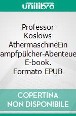 Professor Koslows ÄthermaschineEin Dampfpülcher-Abenteuer. E-book. Formato EPUB ebook