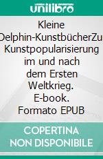 Kleine Delphin-KunstbücherZur Kunstpopularisierung im und nach dem Ersten Weltkrieg. E-book. Formato EPUB ebook