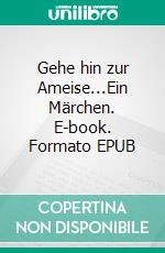 Gehe hin zur Ameise...Ein Märchen. E-book. Formato EPUB ebook