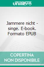 Jammere nicht - singe. E-book. Formato EPUB ebook