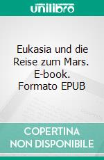 Eukasia und die Reise zum Mars. E-book. Formato EPUB ebook di Helmut Moldaschl