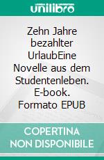 Zehn Jahre bezahlter UrlaubEine Novelle aus dem Studentenleben. E-book. Formato EPUB ebook di Christopher Diehl