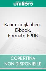 Kaum zu glauben. E-book. Formato EPUB ebook