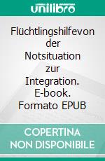 Flüchtlingshilfevon der Notsituation zur Integration. E-book. Formato EPUB ebook