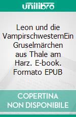 Leon und die VampirschwesternEin Gruselmärchen aus Thale am Harz. E-book. Formato EPUB ebook