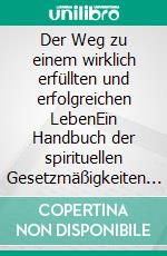 Der Weg zu einem wirklich erfüllten und erfolgreichen LebenEin Handbuch der spirituellen Gesetzmäßigkeiten und Anleitung zur Umsetzung im Alltag. E-book. Formato EPUB ebook di H. Doose