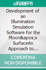 Development of an Illumination Simulation Software for the Moon&apos;s SurfaceAn Approach to Illumination Direction Estimation on Pictures of Solid Planetary Surfaces with a Significant Number of Craters. E-book. Formato PDF ebook