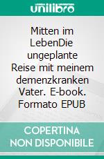 Mitten im LebenDie ungeplante Reise mit meinem demenzkranken Vater. E-book. Formato EPUB ebook