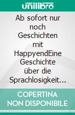 Ab sofort nur noch Geschichten mit HappyendEine Geschichte über die Sprachlosigkeit der Nachkriegsgeneration. E-book. Formato EPUB