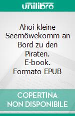 Ahoi kleine Seemöwekomm an Bord zu den Piraten. E-book. Formato EPUB ebook