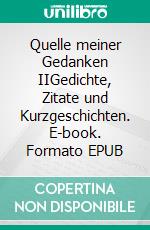 Quelle meiner Gedanken IIGedichte, Zitate und Kurzgeschichten. E-book. Formato EPUB ebook