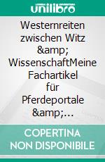 Westernreiten zwischen Witz &amp; WissenschaftMeine Fachartikel für Pferdeportale &amp; Best-of-Turnierblog. E-book. Formato EPUB ebook