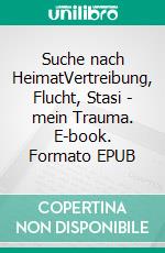 Suche nach HeimatVertreibung, Flucht, Stasi - mein Trauma. E-book. Formato EPUB ebook di Theo Richter