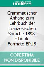 Grammatischer Anhang zum Lehrbuch der Französischen Sprache 1898. E-book. Formato EPUB ebook di Otto Boerner