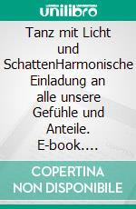 Tanz mit Licht und SchattenHarmonische Einladung an alle unsere Gefühle und Anteile. E-book. Formato EPUB ebook di Eva Gütlinger