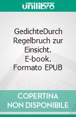 GedichteDurch Regelbruch zur Einsicht. E-book. Formato EPUB ebook