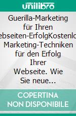 Guerilla-Marketing für Ihren Webseiten-ErfolgKostenlose Marketing-Techniken für den Erfolg Ihrer Webseite. Wie Sie  neue Besucher und Kunden erreichen.. E-book. Formato EPUB ebook