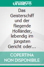 Das Geisterschiff und der fliegende Holländer, lebendig im jüngsten Gericht oder Rache bis über das Grab hinaus!Eine höchst schaudervolle Geschichte höllischer Bosheit.. E-book. Formato EPUB ebook