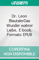 Dr. Leon BlautalerDas Wunder wahrer Liebe. E-book. Formato EPUB ebook