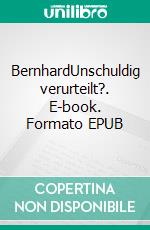 BernhardUnschuldig verurteilt?. E-book. Formato EPUB ebook di Kjell Hammerfest