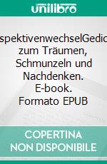 PerspektivenwechselGedichte zum Träumen, Schmunzeln und Nachdenken. E-book. Formato EPUB ebook