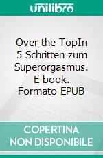 Over the TopIn 5 Schritten zum Superorgasmus. E-book. Formato EPUB ebook di Mathew Meneros