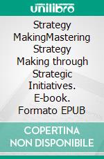 Strategy MakingMastering Strategy Making through Strategic Initiatives. E-book. Formato EPUB ebook di Wladimir Kovacic