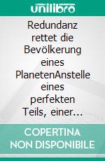 Redundanz rettet die Bevölkerung eines PlanetenAnstelle eines perfekten Teils, einer perfekten Dienstleistung werden zwei oder mehrere Systeme minderer Perfektionierung verwendet.. E-book. Formato EPUB ebook di Walter Guttropf