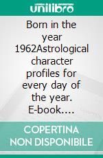 Born in the year 1962Astrological character profiles for every day of the year. E-book. Formato EPUB ebook