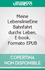 Meine LebenslinieEine Bahnfahrt durchs Leben. E-book. Formato EPUB ebook