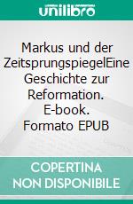 Markus und der ZeitsprungspiegelEine Geschichte zur Reformation. E-book. Formato EPUB ebook