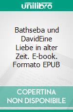 Bathseba und DavidEine Liebe in alter Zeit. E-book. Formato EPUB ebook