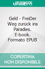 Geld - FreiDer Weg zurück ins Paradies. E-book. Formato EPUB ebook di Katharina Kuntzer