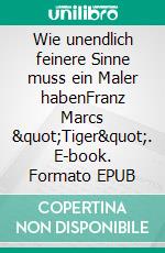 Wie unendlich feinere Sinne muss ein Maler habenFranz Marcs "Tiger". E-book. Formato EPUB ebook