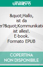 &quot;Hallo, ist da wer?&quot;Kommunikation ist alles!. E-book. Formato EPUB ebook