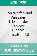 Von Wölfen und Vampiren IIIStadt der Vampire. E-book. Formato EPUB ebook di Stephanie Wittern