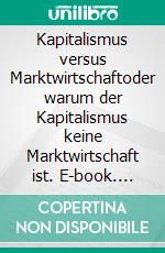 Kapitalismus versus Marktwirtschaftoder warum der Kapitalismus keine Marktwirtschaft ist. E-book. Formato EPUB