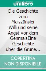 Die Geschichte vom Maiszünsler Willi und seine Angst vor dem GenmaisEine Geschichte über die Grüne Gentechnik. E-book. Formato EPUB ebook