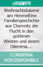 Weihnachtsbäume am HimmelEine Familiengeschichte aus Chemnitz der Flucht in den goldenen Westen und einem Dilemma. E-book. Formato EPUB ebook
