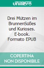 Drei Mützen im BrunnenSüßes und Kurioses. E-book. Formato EPUB ebook di Klaus Grunenberg