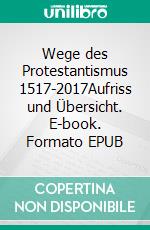 Wege des Protestantismus 1517-2017Aufriss und Übersicht. E-book. Formato EPUB ebook