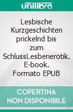 Lesbische Kurzgeschichten prickelnd bis zum SchlussLesbenerotik. E-book. Formato EPUB ebook